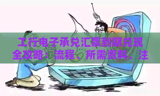 工行电子承兑汇票到期兑现全攻略：流程、所需资料、注意事项一应